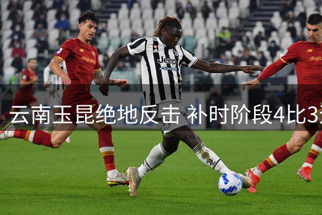云南玉昆绝地反击 补时阶段4比3逆转深圳新鹏城