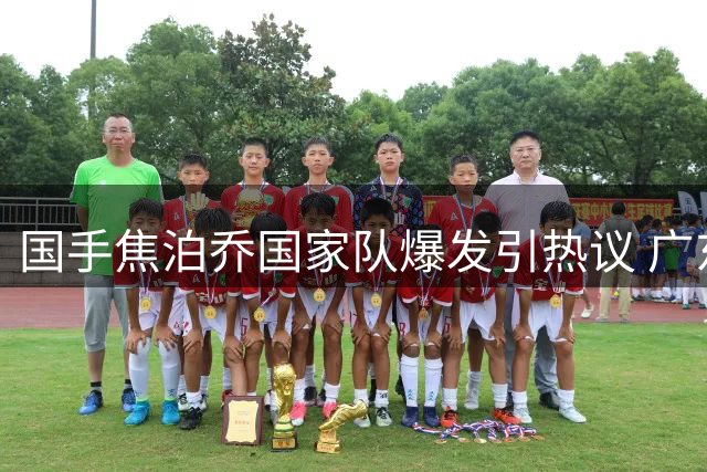 国手焦泊乔国家队爆发引热议 广东队用人策略遭质疑