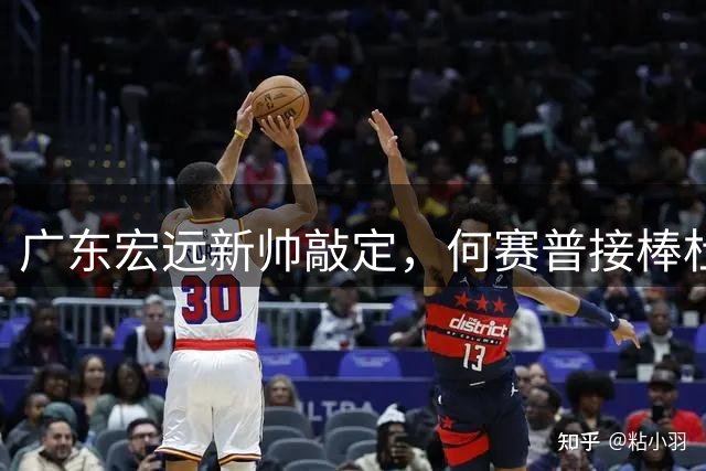 广东宏远新帅敲定，何赛普接棒杜锋剑指联赛前四