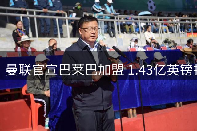 曼联官宣巴莱巴加盟 1.43亿英镑打造经济型中场