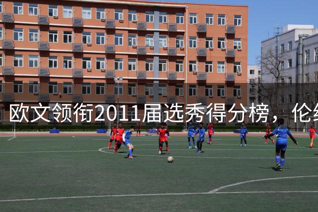 欧文领衔2011届选秀得分榜，伦纳德沃克紧随其后