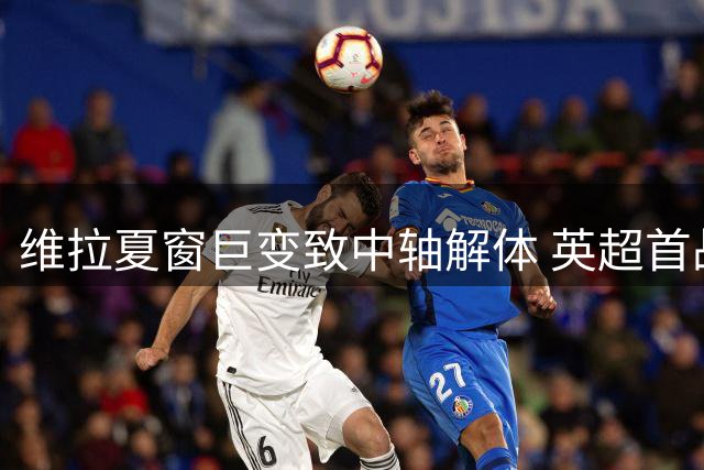 维拉夏窗巨变致中轴解体 英超首战惨败显危机