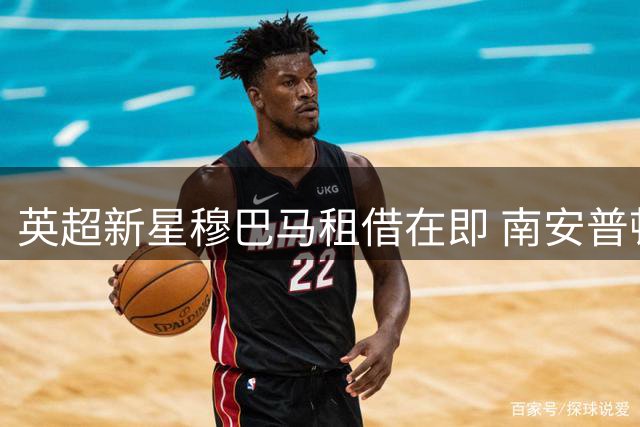 英超新星穆巴马租借在即 南安普顿与曼城达成初步共识
