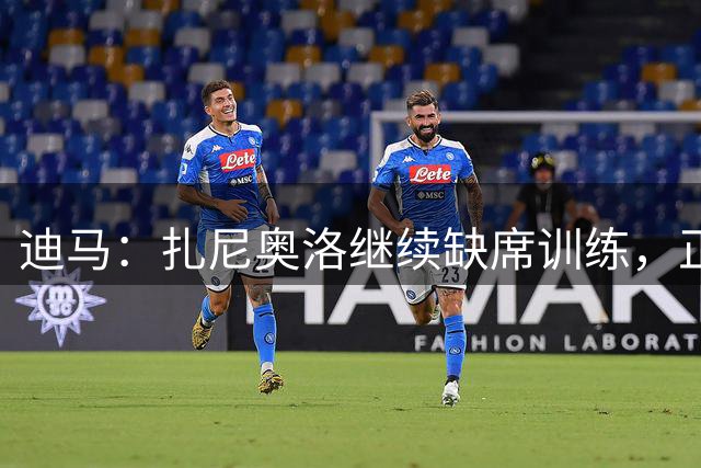 迪马：扎尼奥洛继续缺席训练，正式续约后会回归