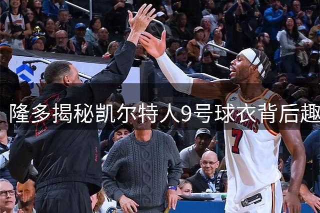 隆多揭秘凯尔特人9号球衣背后趣事：遭队友"勒索"4号未果